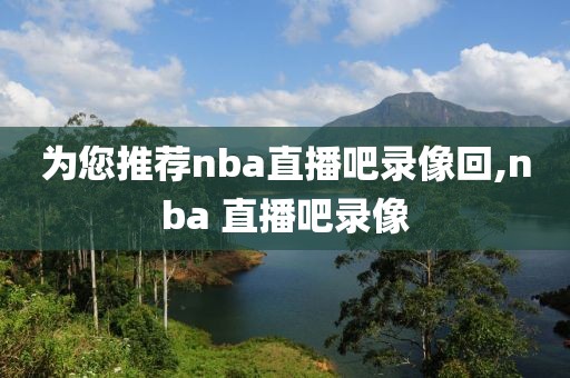 为您推荐nba直播吧录像回,nba 直播吧录像