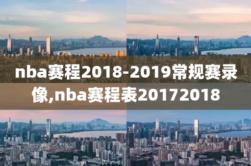 nba赛程2018-2019常规赛录像,nba赛程表20172018