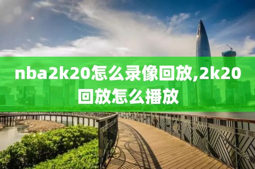 nba2k20怎么录像回放,2k20回放怎么播放