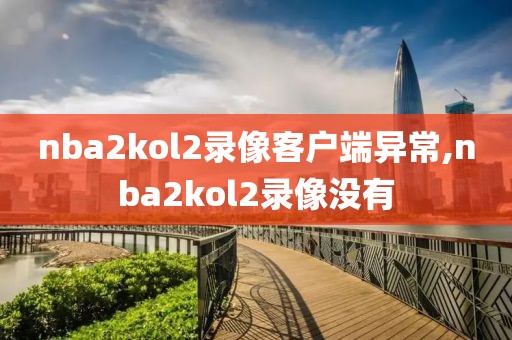 nba2kol2录像客户端异常,nba2kol2录像没有