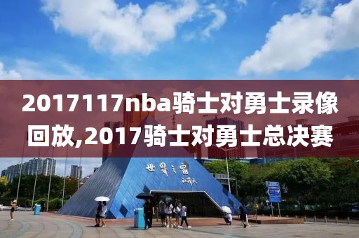 2017117nba骑士对勇士录像回放,2017骑士对勇士总决赛