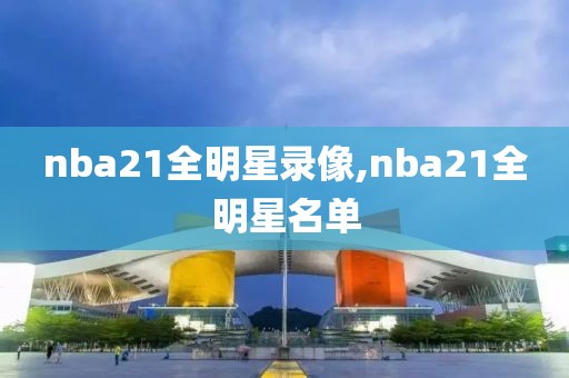 nba21全明星录像,nba21全明星名单