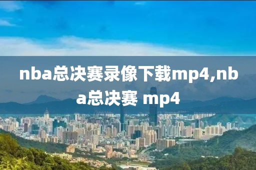 nba总决赛录像下载mp4,nba总决赛 mp4