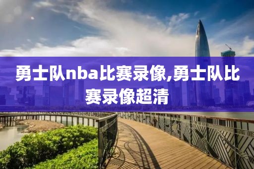 勇士队nba比赛录像,勇士队比赛录像超清