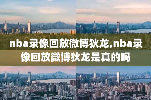 nba录像回放微博狄龙,nba录像回放微博狄龙是真的吗