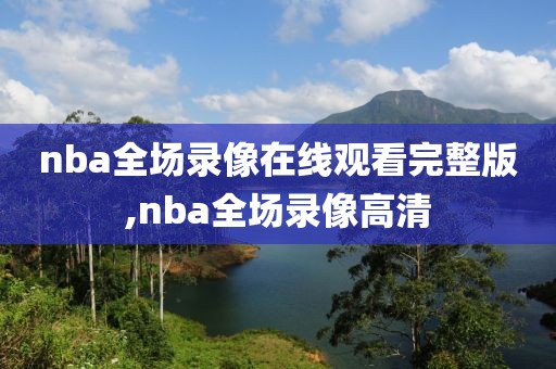 nba全场录像在线观看完整版,nba全场录像高清
