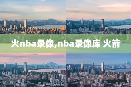 火nba录像,nba录像库 火箭