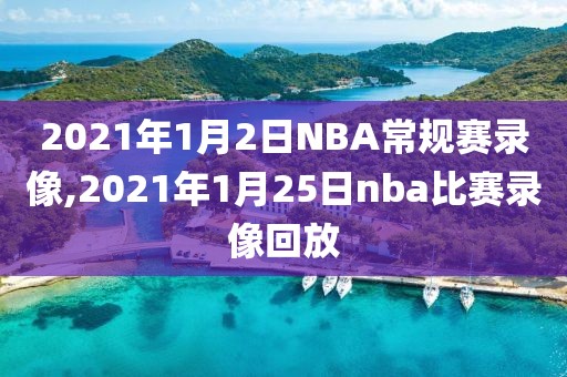 2021年1月2日NBA常规赛录像,2021年1月25日nba比赛录像回放