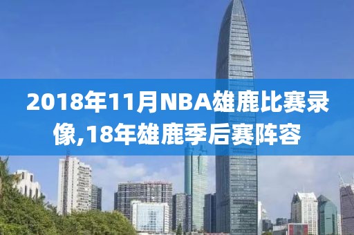 2018年11月NBA雄鹿比赛录像,18年雄鹿季后赛阵容