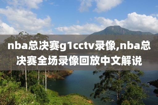 nba总决赛g1cctv录像,nba总决赛全场录像回放中文解说