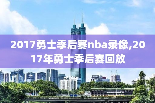 2017勇士季后赛nba录像,2017年勇士季后赛回放