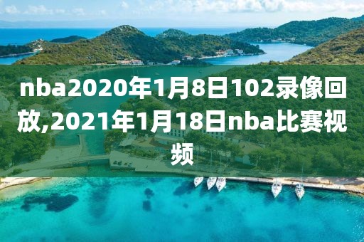 nba2020年1月8日102录像回放,2021年1月18日nba比赛视频