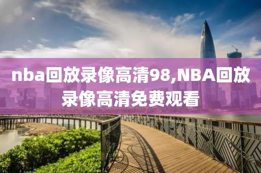 nba回放录像高清98,NBA回放录像高清免费观看