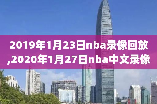2019年1月23日nba录像回放,2020年1月27日nba中文录像