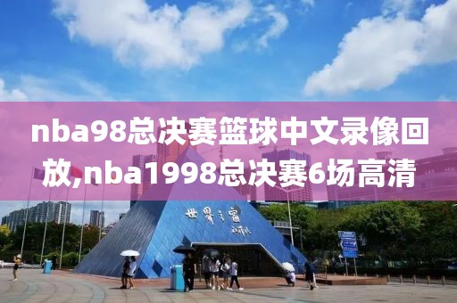 nba98总决赛篮球中文录像回放,nba1998总决赛6场高清