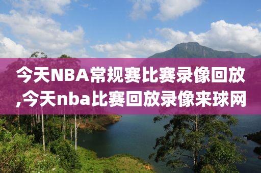 今天NBA常规赛比赛录像回放,今天nba比赛回放录像来球网