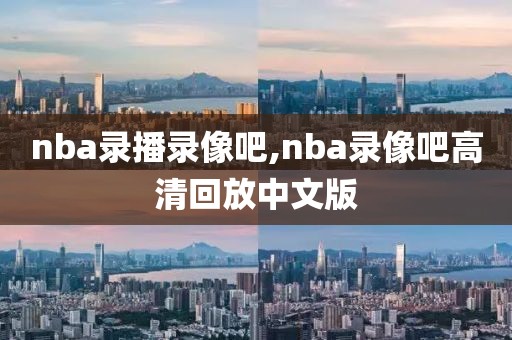 nba录播录像吧,nba录像吧高清回放中文版