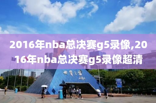 2016年nba总决赛g5录像,2016年nba总决赛g5录像超清