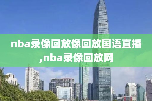 nba录像回放像回放国语直播,nba录像回放网
