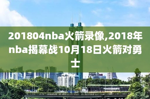 201804nba火箭录像,2018年nba揭幕战10月18日火箭对勇士