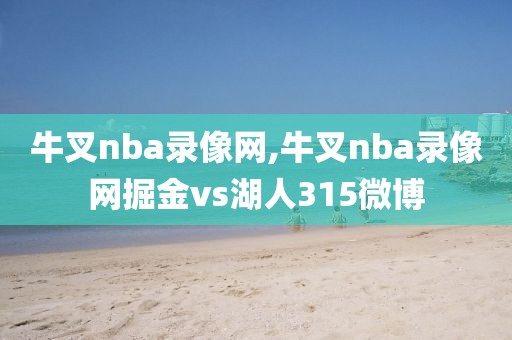 牛叉nba录像网,牛叉nba录像网掘金vs湖人315微博