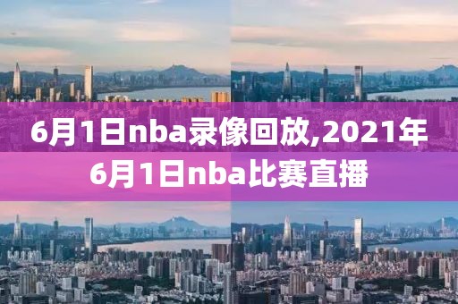 6月1日nba录像回放,2021年6月1日nba比赛直播