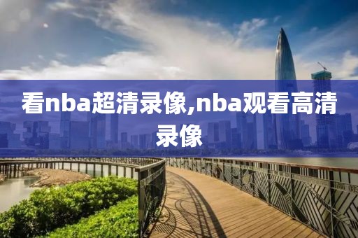 看nba超清录像,nba观看高清录像