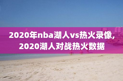 2020年nba湖人vs热火录像,2020湖人对战热火数据
