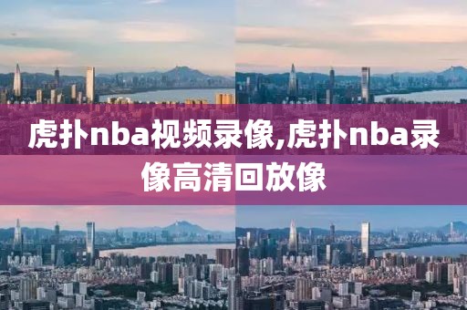 虎扑nba视频录像,虎扑nba录像高清回放像