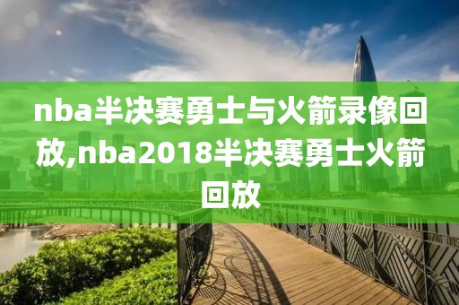 nba半决赛勇士与火箭录像回放,nba2018半决赛勇士火箭回放