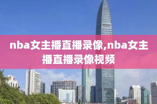 nba女主播直播录像,nba女主播直播录像视频