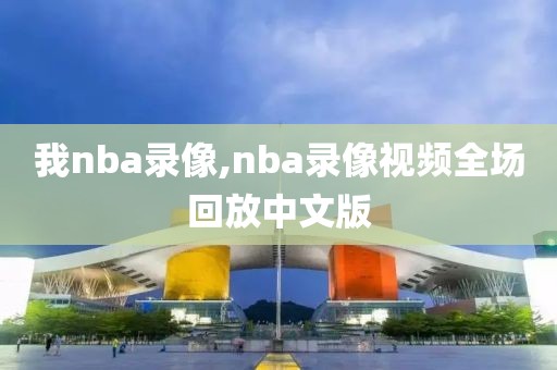 我nba录像,nba录像视频全场回放中文版