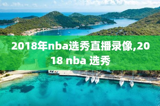 2018年nba选秀直播录像,2018 nba 选秀