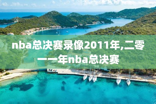 nba总决赛录像2011年,二零一一年nba总决赛