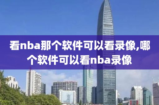 看nba那个软件可以看录像,哪个软件可以看nba录像