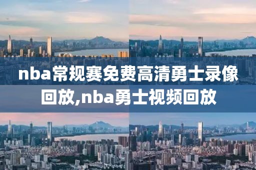 nba常规赛免费高清勇士录像回放,nba勇士视频回放