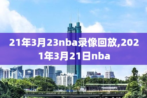 21年3月23nba录像回放,2021年3月21日nba