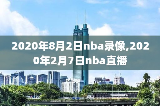 2020年8月2日nba录像,2020年2月7日nba直播