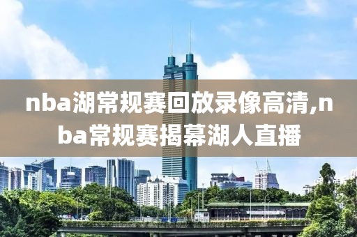 nba湖常规赛回放录像高清,nba常规赛揭幕湖人直播