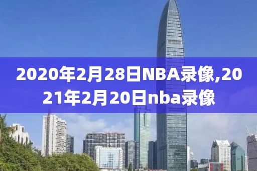 2020年2月28日NBA录像,2021年2月20日nba录像