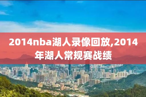 2014nba湖人录像回放,2014年湖人常规赛战绩