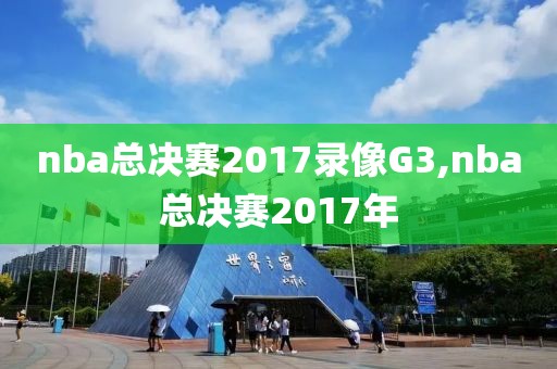 nba总决赛2017录像G3,nba总决赛2017年