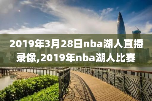 2019年3月28日nba湖人直播录像,2019年nba湖人比赛