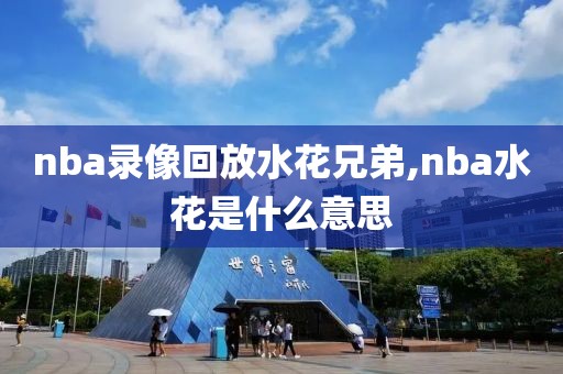 nba录像回放水花兄弟,nba水花是什么意思