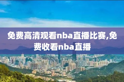 免费高清观看nba直播比赛,免费收看nba直播