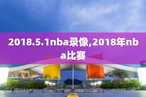 2018.5.1nba录像,2018年nba比赛