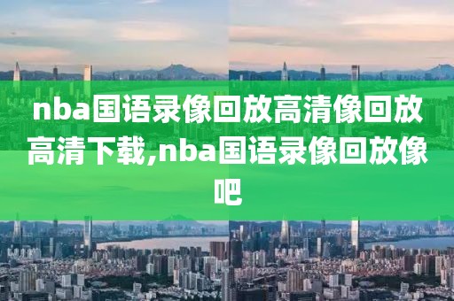 nba国语录像回放高清像回放高清下载,nba国语录像回放像吧