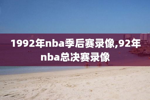 1992年nba季后赛录像,92年nba总决赛录像