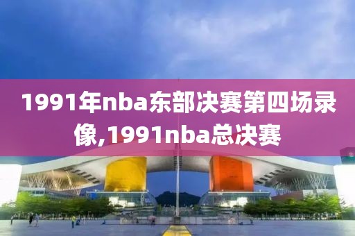 1991年nba东部决赛第四场录像,1991nba总决赛
