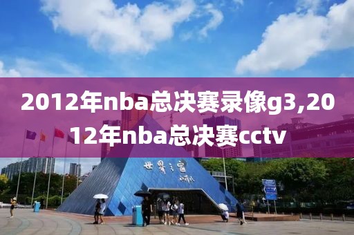 2012年nba总决赛录像g3,2012年nba总决赛cctv